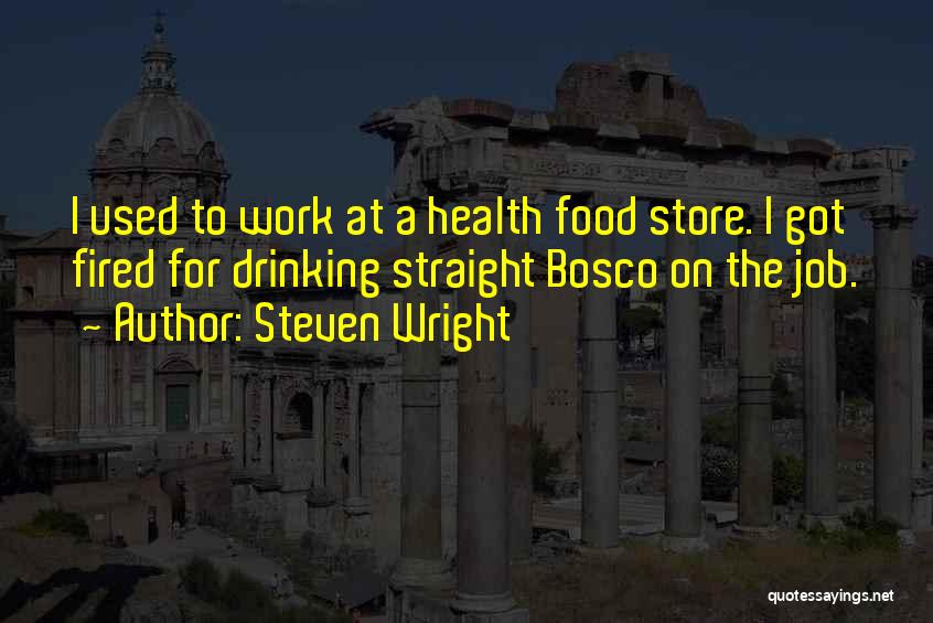 Steven Wright Quotes: I Used To Work At A Health Food Store. I Got Fired For Drinking Straight Bosco On The Job.