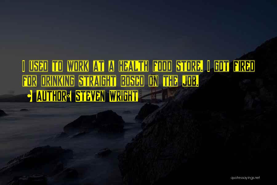 Steven Wright Quotes: I Used To Work At A Health Food Store. I Got Fired For Drinking Straight Bosco On The Job.