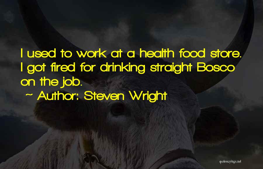 Steven Wright Quotes: I Used To Work At A Health Food Store. I Got Fired For Drinking Straight Bosco On The Job.