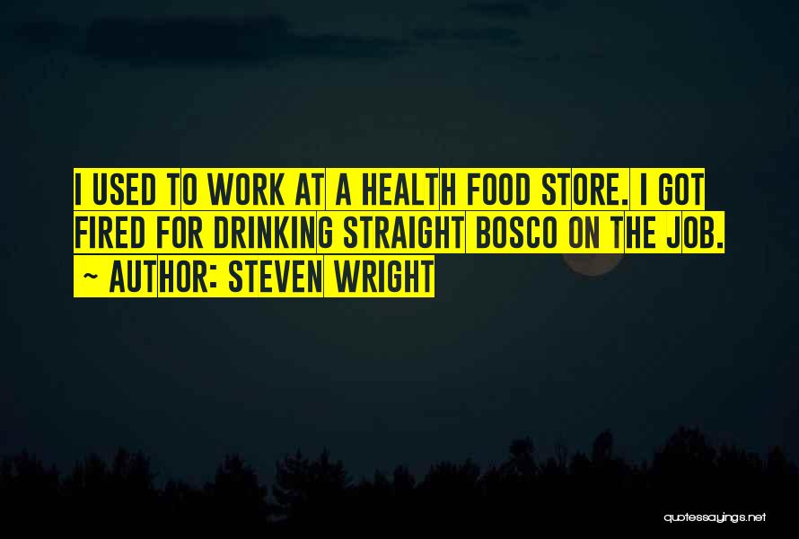 Steven Wright Quotes: I Used To Work At A Health Food Store. I Got Fired For Drinking Straight Bosco On The Job.