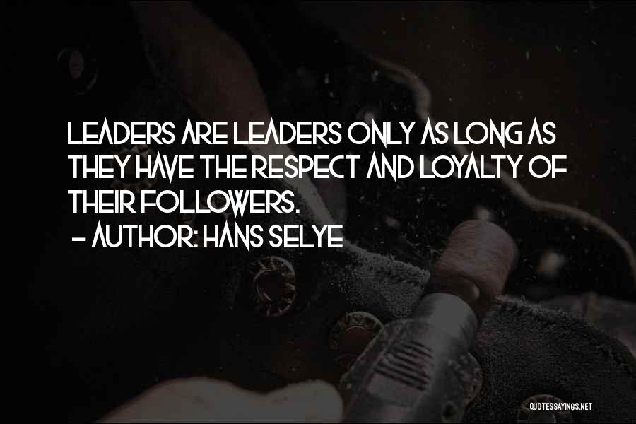 Hans Selye Quotes: Leaders Are Leaders Only As Long As They Have The Respect And Loyalty Of Their Followers.