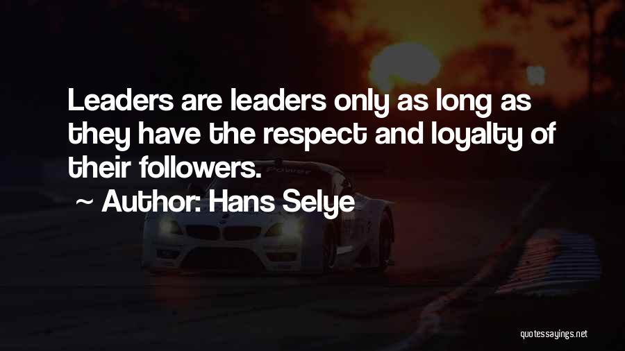 Hans Selye Quotes: Leaders Are Leaders Only As Long As They Have The Respect And Loyalty Of Their Followers.