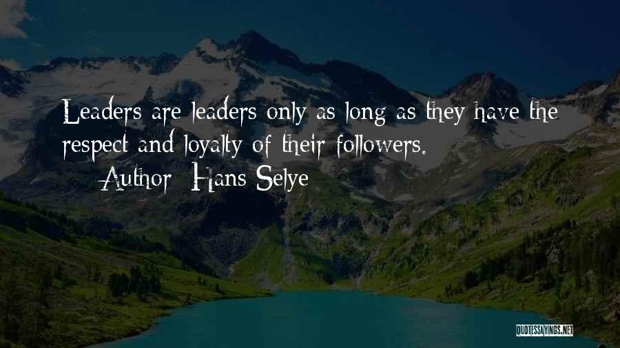 Hans Selye Quotes: Leaders Are Leaders Only As Long As They Have The Respect And Loyalty Of Their Followers.