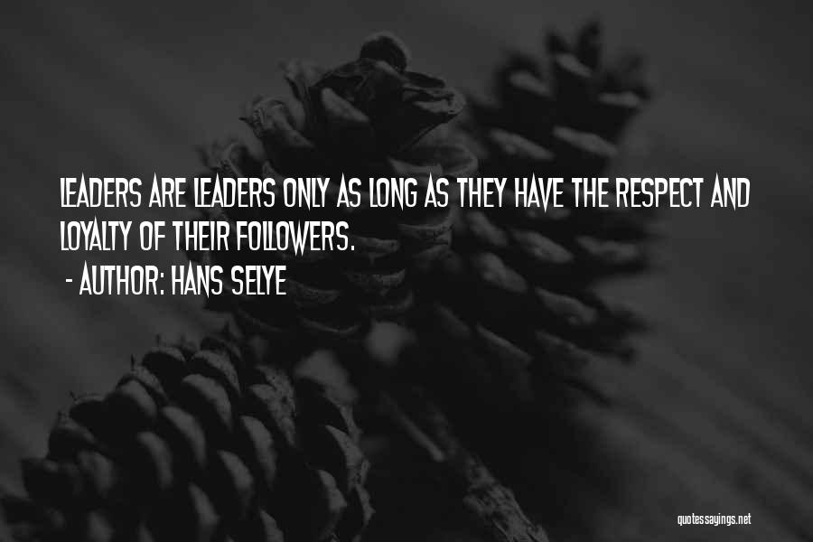 Hans Selye Quotes: Leaders Are Leaders Only As Long As They Have The Respect And Loyalty Of Their Followers.