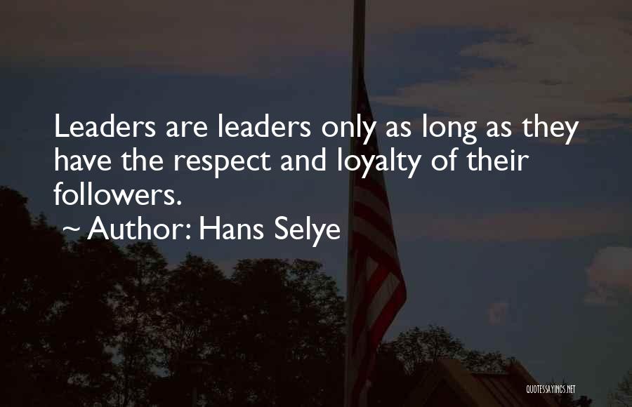 Hans Selye Quotes: Leaders Are Leaders Only As Long As They Have The Respect And Loyalty Of Their Followers.