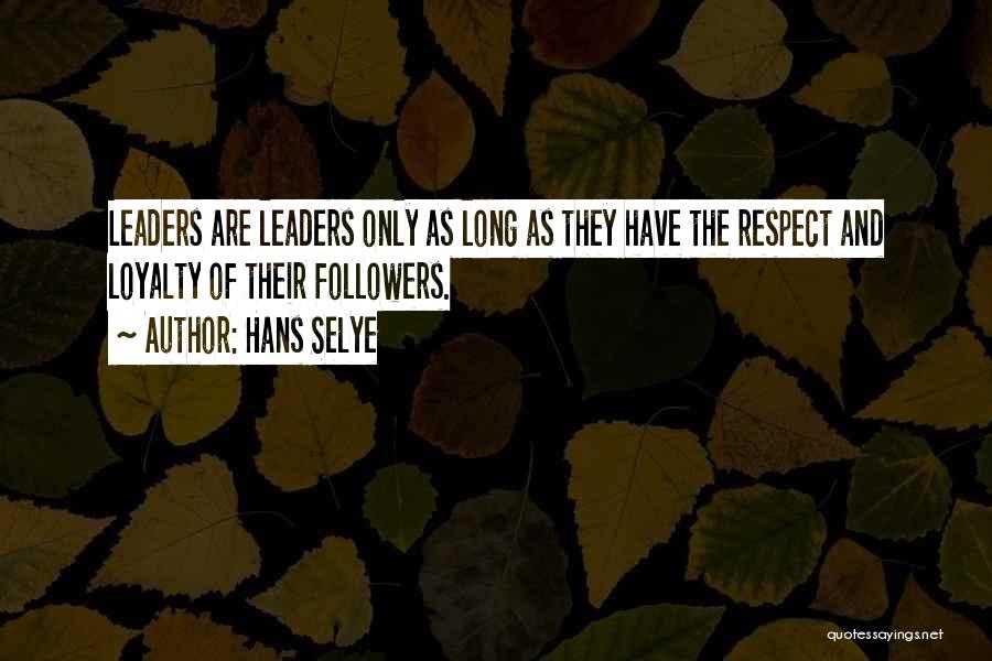 Hans Selye Quotes: Leaders Are Leaders Only As Long As They Have The Respect And Loyalty Of Their Followers.