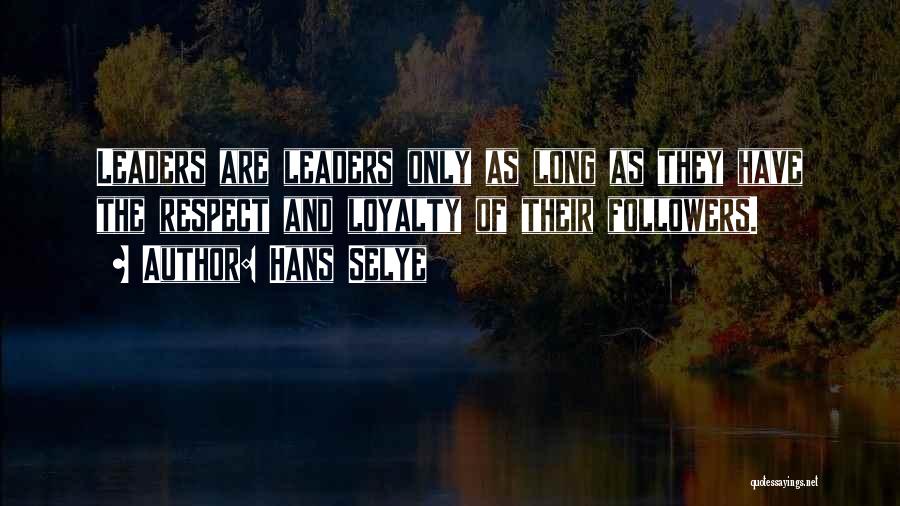Hans Selye Quotes: Leaders Are Leaders Only As Long As They Have The Respect And Loyalty Of Their Followers.