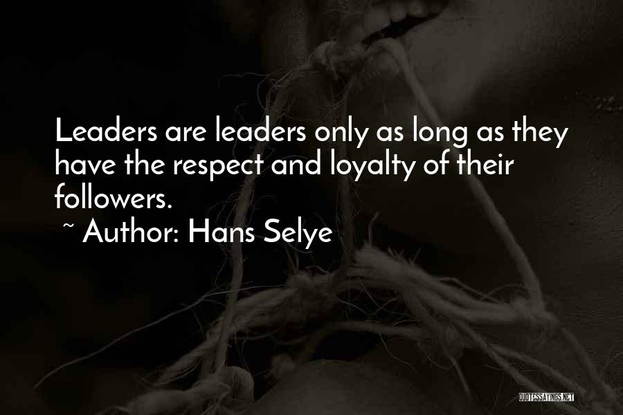 Hans Selye Quotes: Leaders Are Leaders Only As Long As They Have The Respect And Loyalty Of Their Followers.