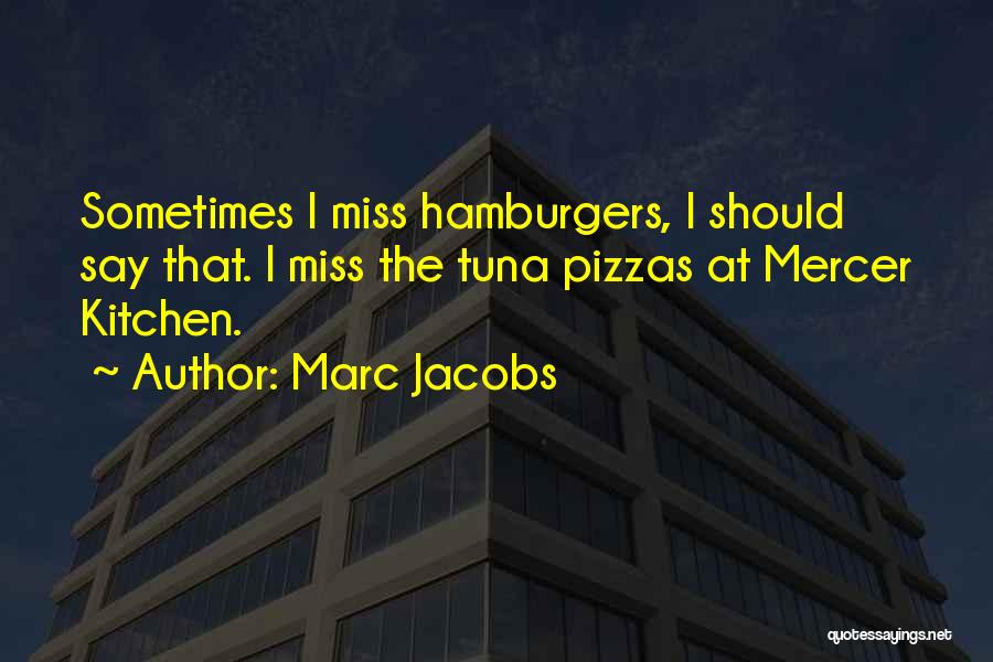 Marc Jacobs Quotes: Sometimes I Miss Hamburgers, I Should Say That. I Miss The Tuna Pizzas At Mercer Kitchen.