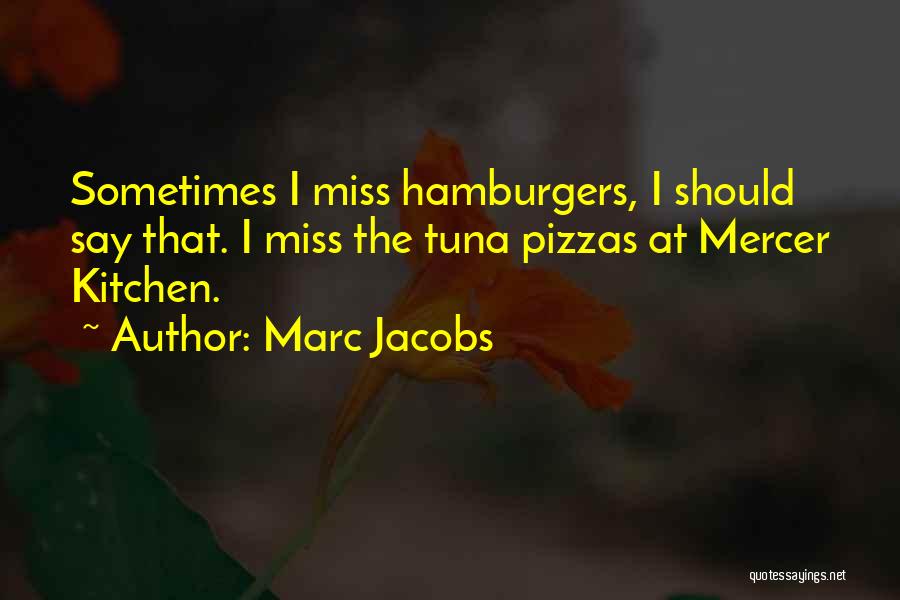 Marc Jacobs Quotes: Sometimes I Miss Hamburgers, I Should Say That. I Miss The Tuna Pizzas At Mercer Kitchen.