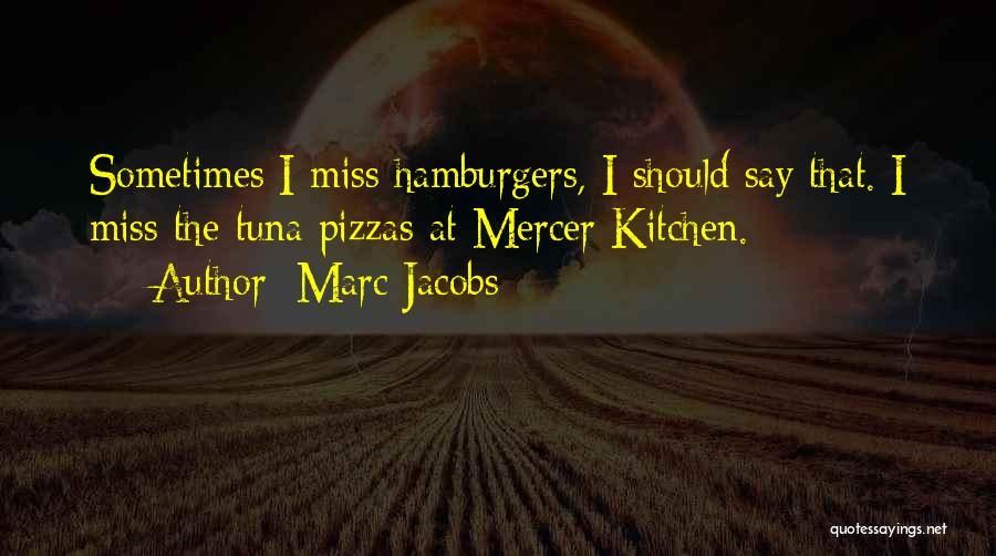 Marc Jacobs Quotes: Sometimes I Miss Hamburgers, I Should Say That. I Miss The Tuna Pizzas At Mercer Kitchen.