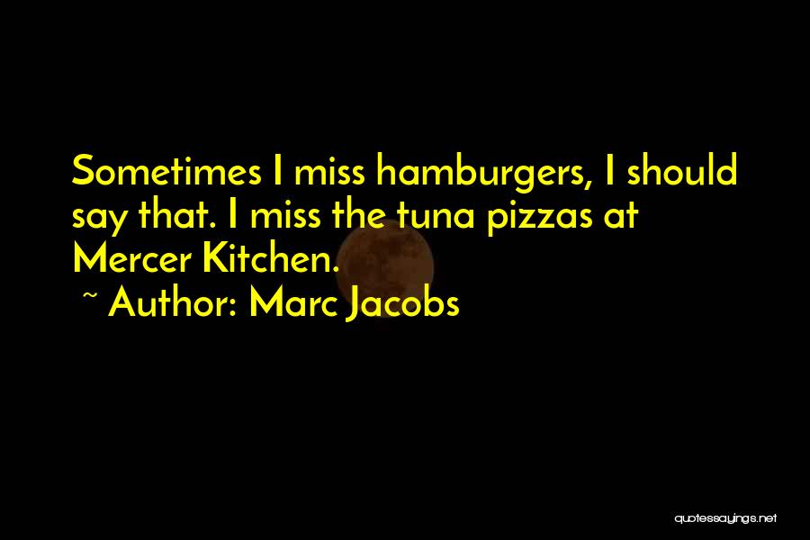 Marc Jacobs Quotes: Sometimes I Miss Hamburgers, I Should Say That. I Miss The Tuna Pizzas At Mercer Kitchen.