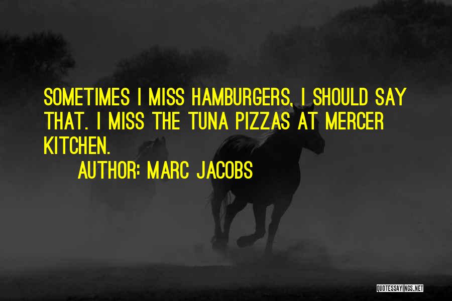 Marc Jacobs Quotes: Sometimes I Miss Hamburgers, I Should Say That. I Miss The Tuna Pizzas At Mercer Kitchen.