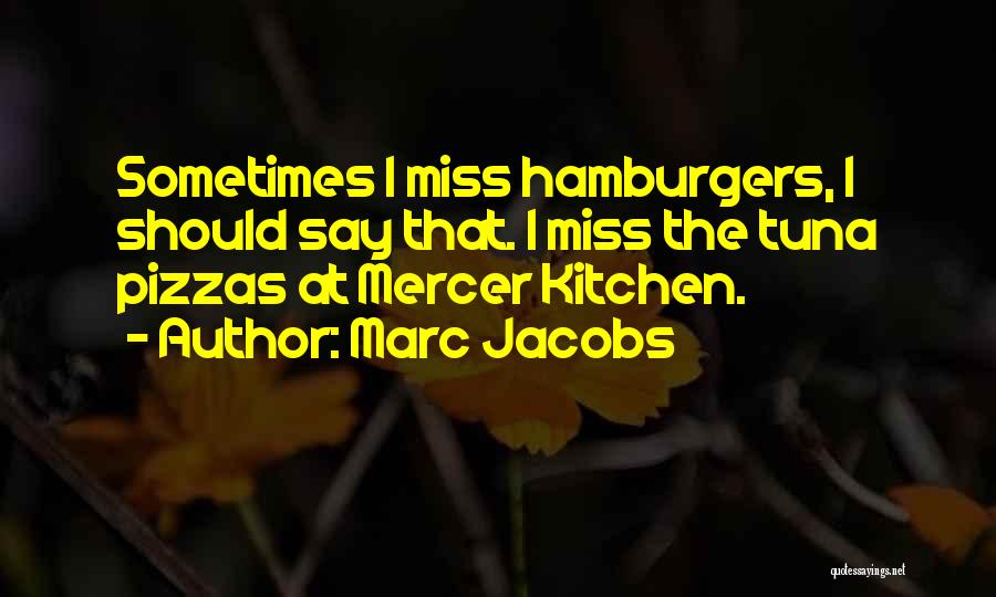 Marc Jacobs Quotes: Sometimes I Miss Hamburgers, I Should Say That. I Miss The Tuna Pizzas At Mercer Kitchen.