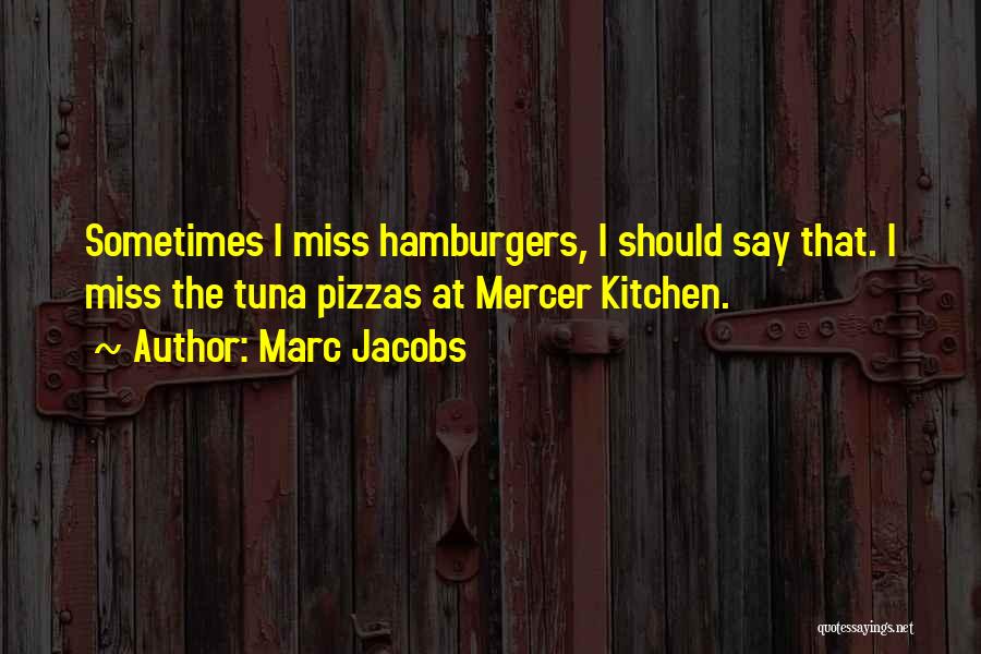 Marc Jacobs Quotes: Sometimes I Miss Hamburgers, I Should Say That. I Miss The Tuna Pizzas At Mercer Kitchen.