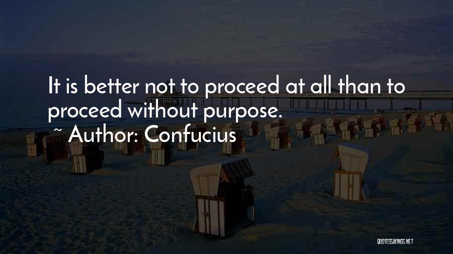 Confucius Quotes: It Is Better Not To Proceed At All Than To Proceed Without Purpose.