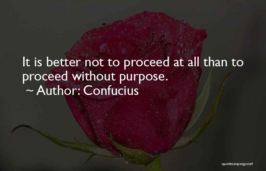 Confucius Quotes: It Is Better Not To Proceed At All Than To Proceed Without Purpose.