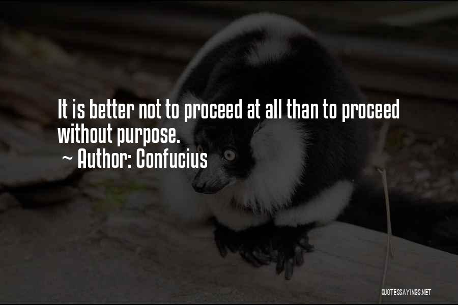 Confucius Quotes: It Is Better Not To Proceed At All Than To Proceed Without Purpose.