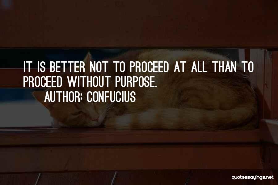 Confucius Quotes: It Is Better Not To Proceed At All Than To Proceed Without Purpose.