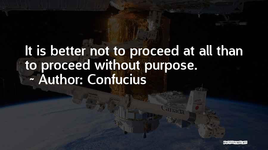 Confucius Quotes: It Is Better Not To Proceed At All Than To Proceed Without Purpose.