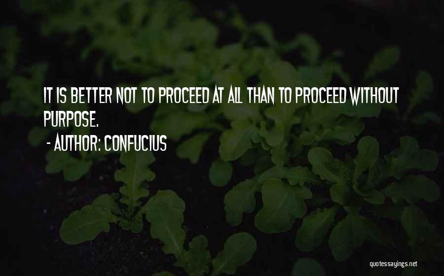 Confucius Quotes: It Is Better Not To Proceed At All Than To Proceed Without Purpose.