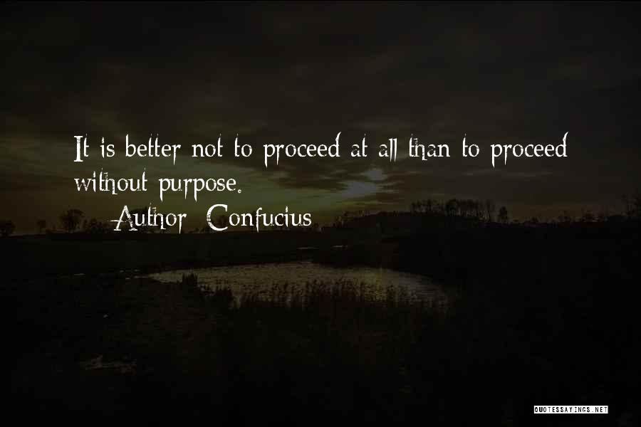 Confucius Quotes: It Is Better Not To Proceed At All Than To Proceed Without Purpose.