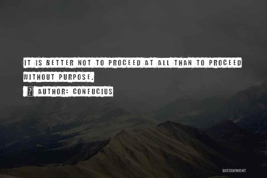 Confucius Quotes: It Is Better Not To Proceed At All Than To Proceed Without Purpose.