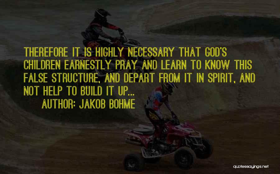 Jakob Bohme Quotes: Therefore It Is Highly Necessary That God's Children Earnestly Pray And Learn To Know This False Structure, And Depart From