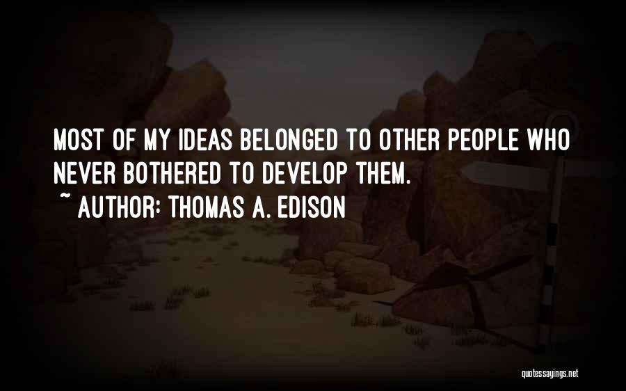 Thomas A. Edison Quotes: Most Of My Ideas Belonged To Other People Who Never Bothered To Develop Them.