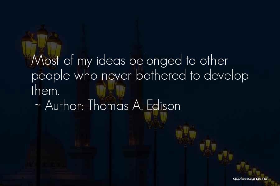 Thomas A. Edison Quotes: Most Of My Ideas Belonged To Other People Who Never Bothered To Develop Them.