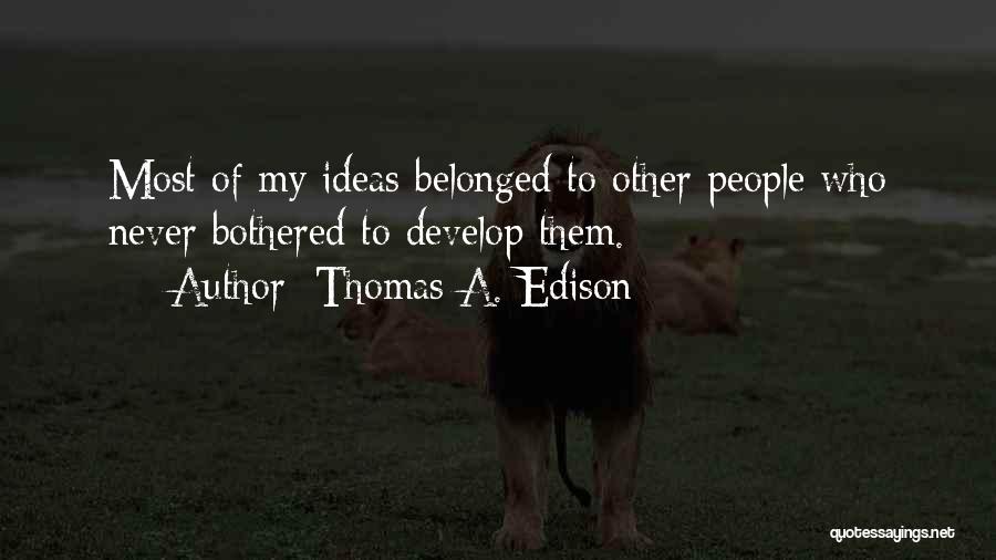 Thomas A. Edison Quotes: Most Of My Ideas Belonged To Other People Who Never Bothered To Develop Them.