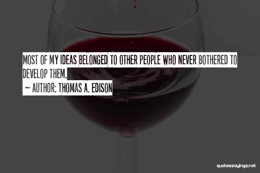 Thomas A. Edison Quotes: Most Of My Ideas Belonged To Other People Who Never Bothered To Develop Them.