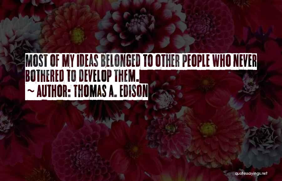 Thomas A. Edison Quotes: Most Of My Ideas Belonged To Other People Who Never Bothered To Develop Them.