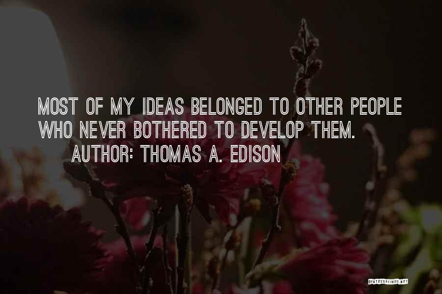 Thomas A. Edison Quotes: Most Of My Ideas Belonged To Other People Who Never Bothered To Develop Them.