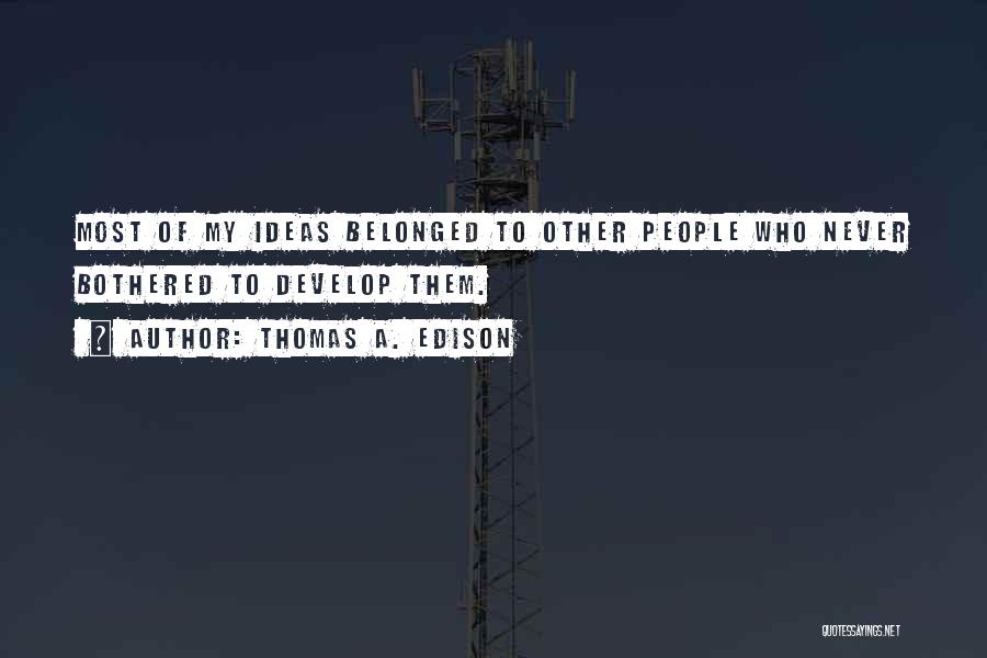 Thomas A. Edison Quotes: Most Of My Ideas Belonged To Other People Who Never Bothered To Develop Them.