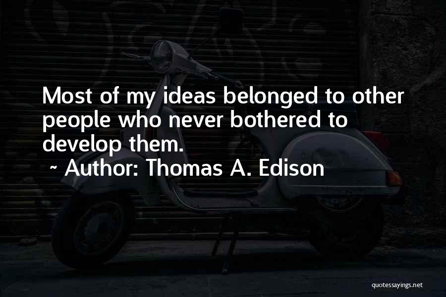 Thomas A. Edison Quotes: Most Of My Ideas Belonged To Other People Who Never Bothered To Develop Them.