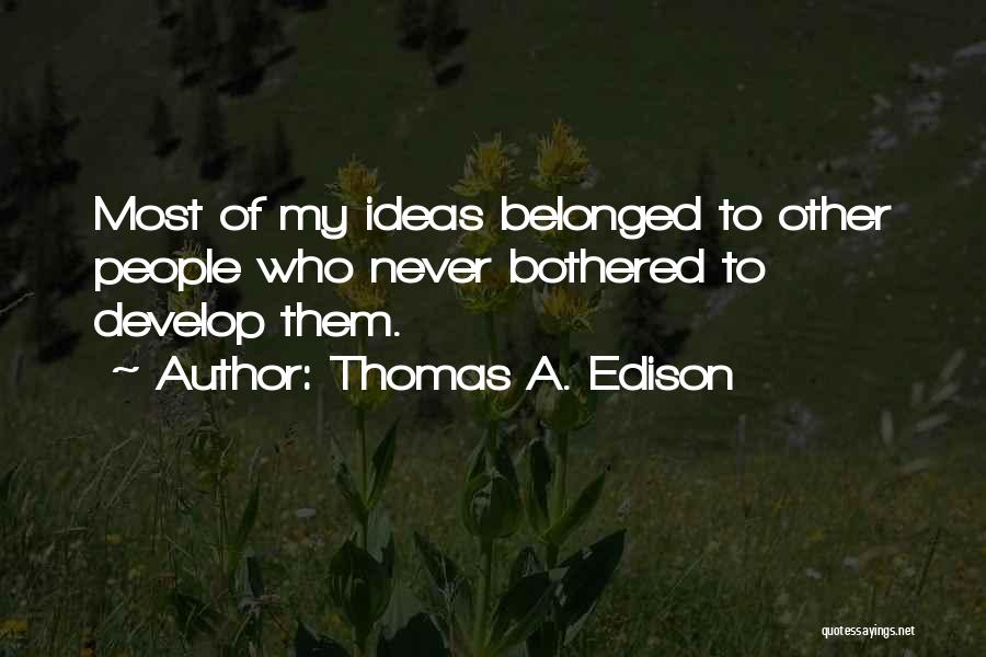 Thomas A. Edison Quotes: Most Of My Ideas Belonged To Other People Who Never Bothered To Develop Them.