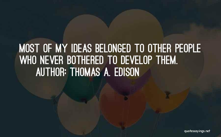 Thomas A. Edison Quotes: Most Of My Ideas Belonged To Other People Who Never Bothered To Develop Them.