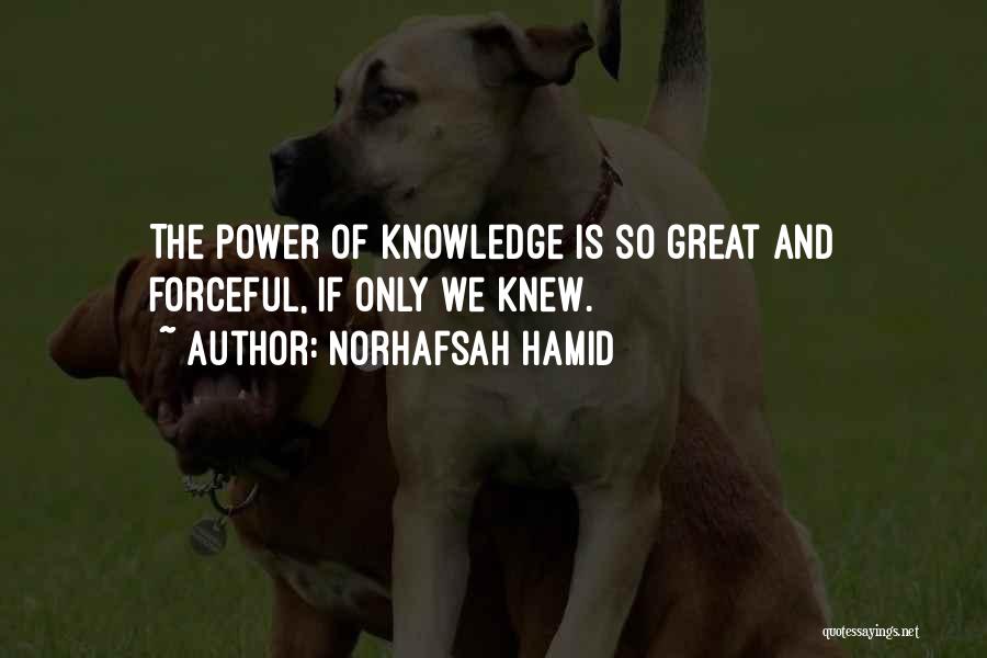 Norhafsah Hamid Quotes: The Power Of Knowledge Is So Great And Forceful, If Only We Knew.