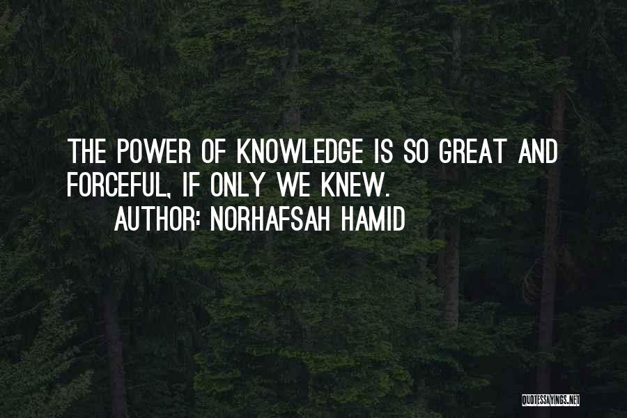 Norhafsah Hamid Quotes: The Power Of Knowledge Is So Great And Forceful, If Only We Knew.