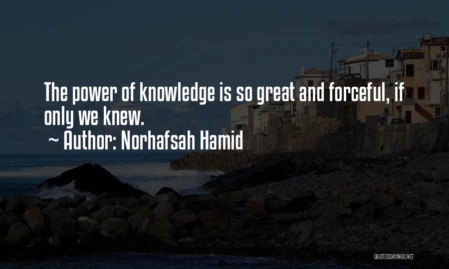 Norhafsah Hamid Quotes: The Power Of Knowledge Is So Great And Forceful, If Only We Knew.