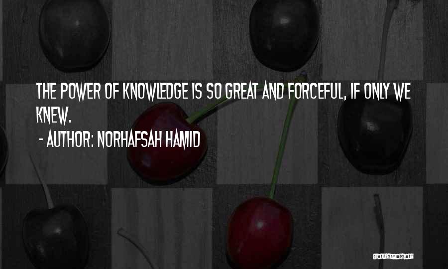 Norhafsah Hamid Quotes: The Power Of Knowledge Is So Great And Forceful, If Only We Knew.
