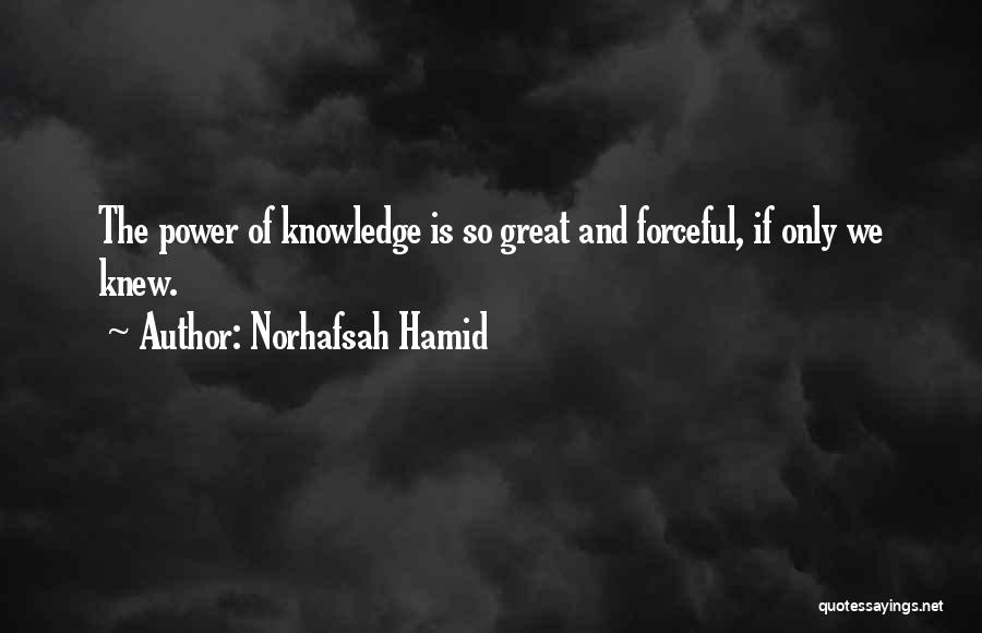 Norhafsah Hamid Quotes: The Power Of Knowledge Is So Great And Forceful, If Only We Knew.