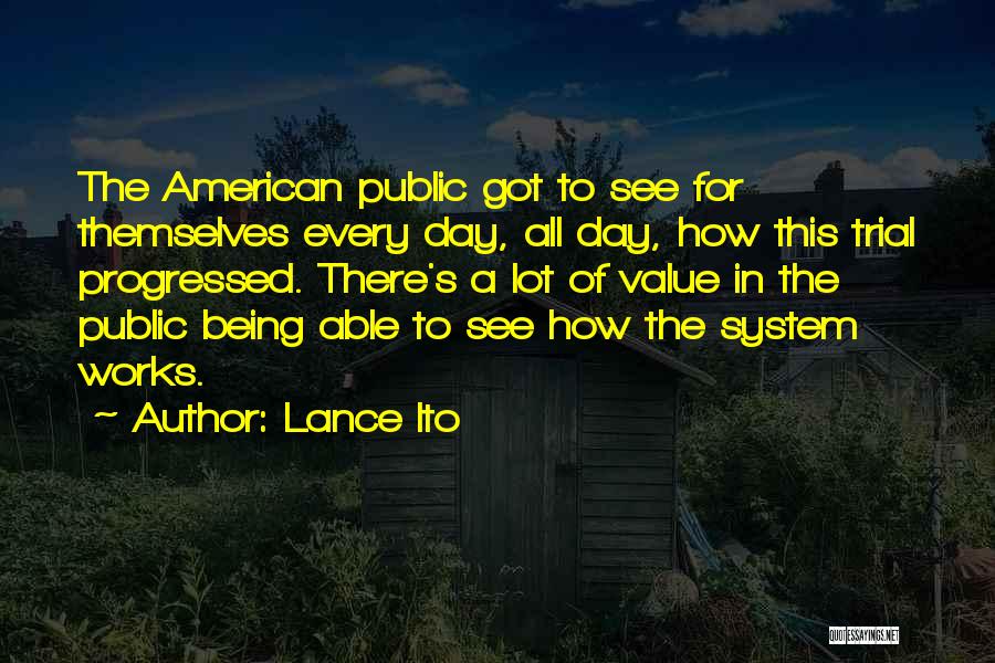 Lance Ito Quotes: The American Public Got To See For Themselves Every Day, All Day, How This Trial Progressed. There's A Lot Of