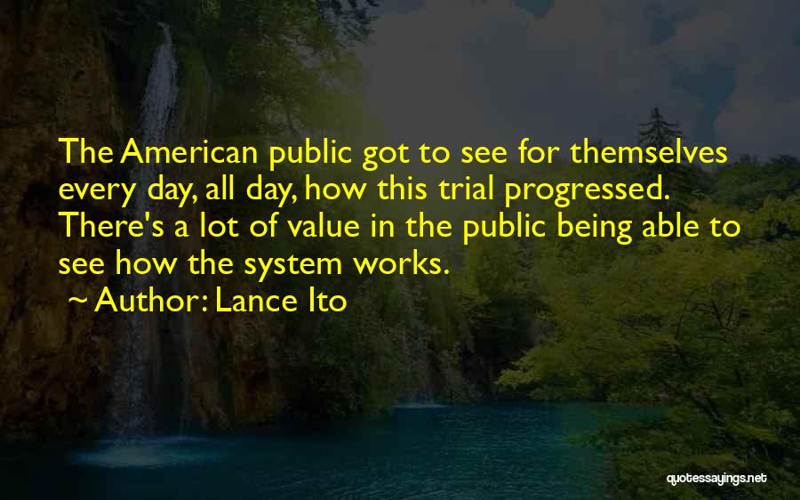 Lance Ito Quotes: The American Public Got To See For Themselves Every Day, All Day, How This Trial Progressed. There's A Lot Of