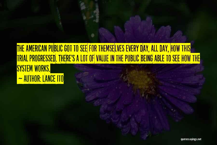 Lance Ito Quotes: The American Public Got To See For Themselves Every Day, All Day, How This Trial Progressed. There's A Lot Of