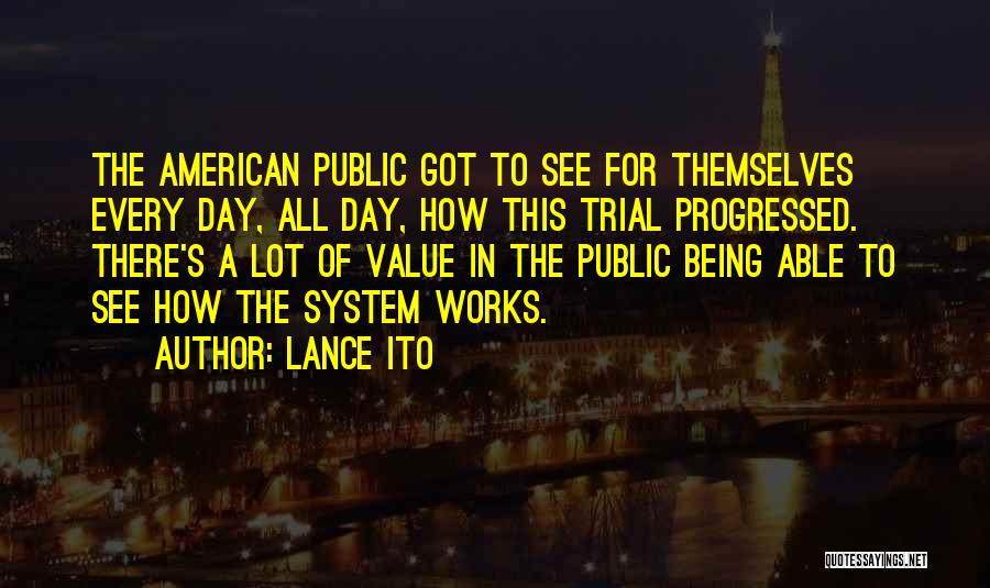 Lance Ito Quotes: The American Public Got To See For Themselves Every Day, All Day, How This Trial Progressed. There's A Lot Of