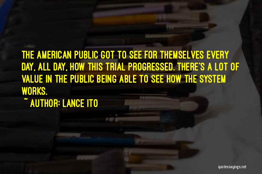 Lance Ito Quotes: The American Public Got To See For Themselves Every Day, All Day, How This Trial Progressed. There's A Lot Of