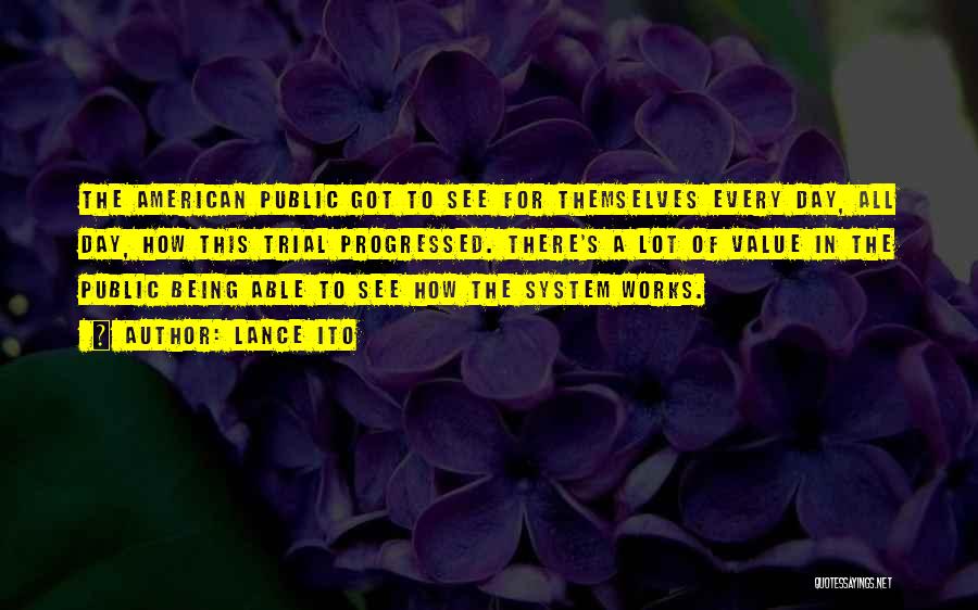 Lance Ito Quotes: The American Public Got To See For Themselves Every Day, All Day, How This Trial Progressed. There's A Lot Of