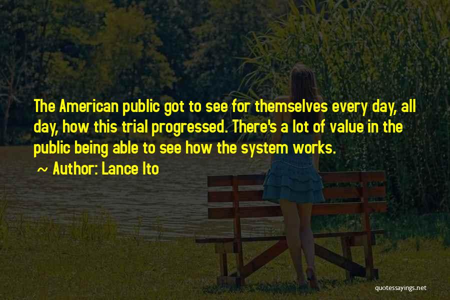 Lance Ito Quotes: The American Public Got To See For Themselves Every Day, All Day, How This Trial Progressed. There's A Lot Of